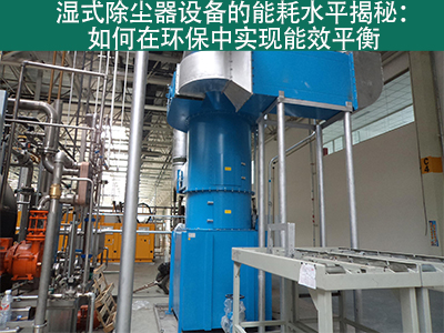 湿式除尘器能耗水平揭秘：如何在环保中实现能效平衡