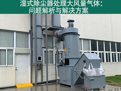 湿式除尘器处理大风量气体：问题解析与解决方案