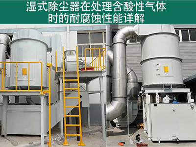湿式除尘器在处理含有酸性气体时的耐腐蚀性能如何？