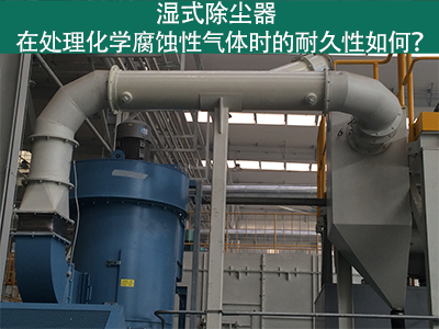 湿式除尘器耐久性分析：化学腐蚀性气体下的挑战与应对